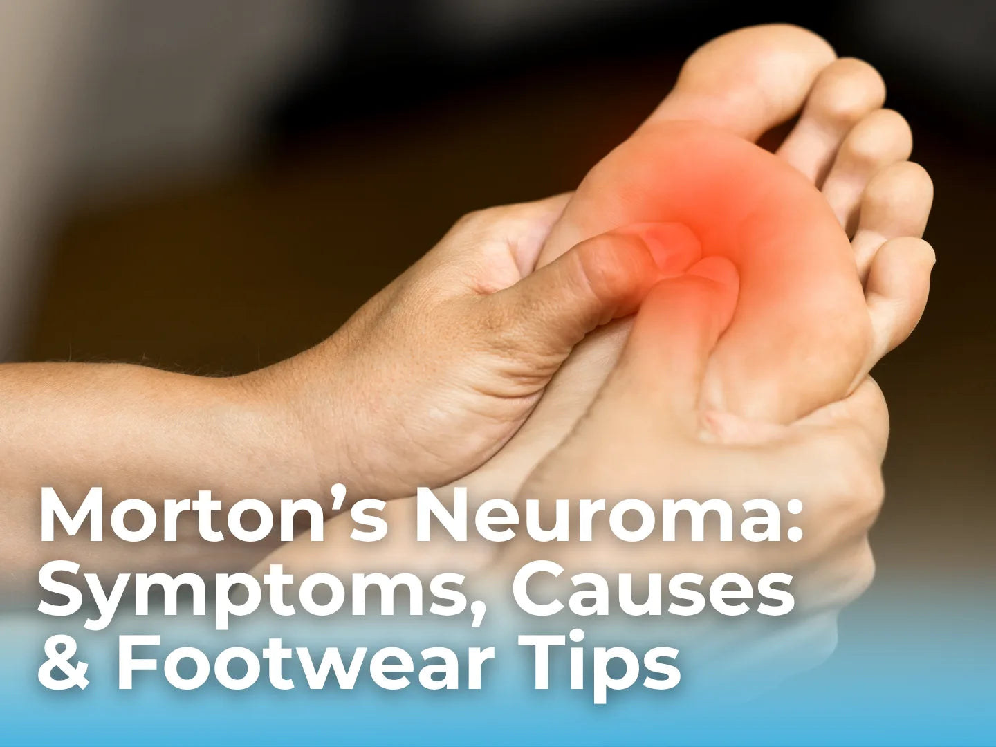 Morton's Neuroma: Symptoms, Causes and Footwear Tips